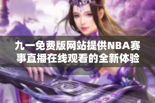 九一免费版网站提供NBA赛事直播在线观看的全新体验