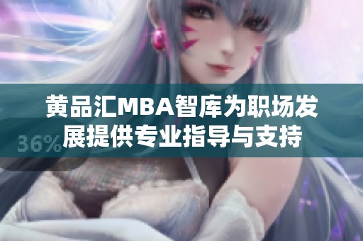 黄品汇MBA智库为职场发展提供专业指导与支持