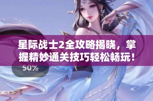 星际战士2全攻略揭晓，掌握精妙通关技巧轻松畅玩！