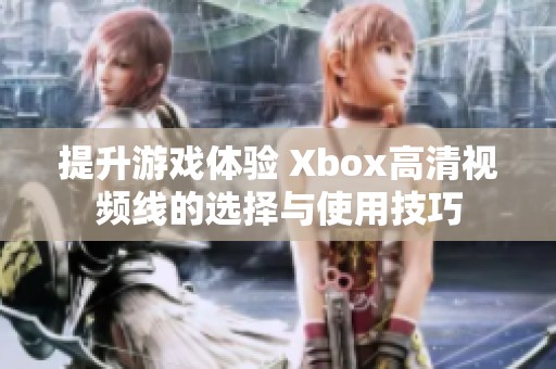 提升游戏体验 Xbox高清视频线的选择与使用技巧