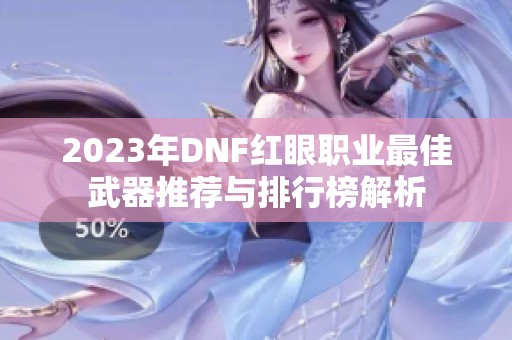 2023年DNF红眼职业最佳武器推荐与排行榜解析