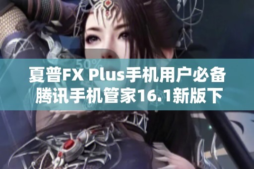 夏普FX Plus手机用户必备 腾讯手机管家16.1新版下载指南