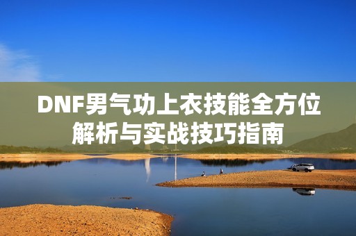 DNF男气功上衣技能全方位解析与实战技巧指南