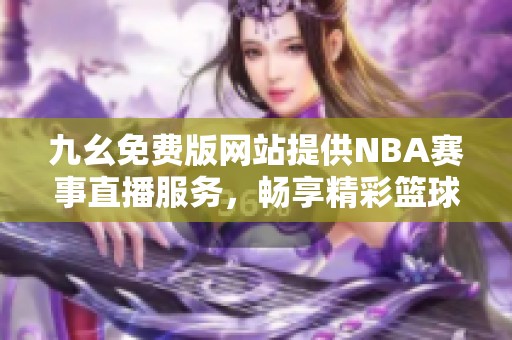 九幺免费版网站提供NBA赛事直播服务，畅享精彩篮球盛宴