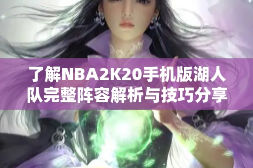 了解NBA2K20手机版湖人队完整阵容解析与技巧分享