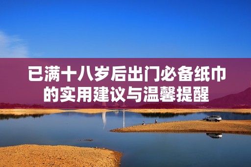 已满十八岁后出门必备纸巾的实用建议与温馨提醒