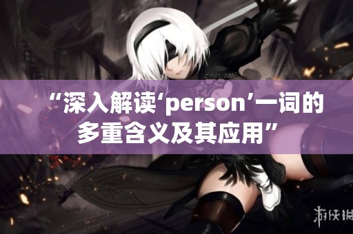 “深入解读‘person’一词的多重含义及其应用”