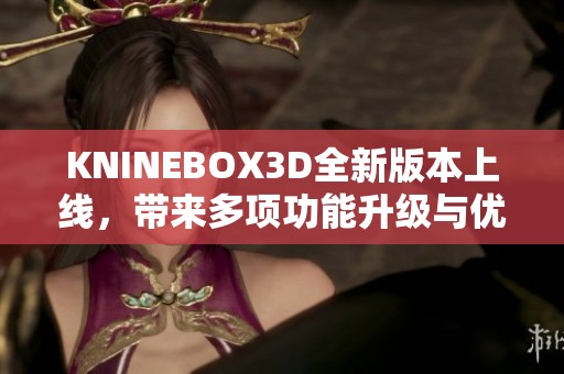 KNINEBOX3D全新版本上线，带来多项功能升级与优化体验