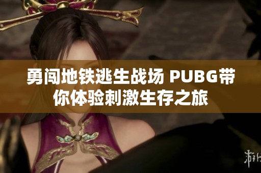 勇闯地铁逃生战场 PUBG带你体验刺激生存之旅