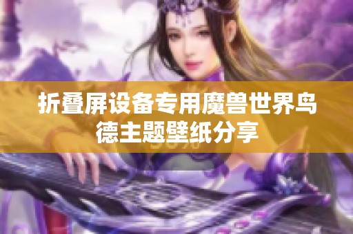 折叠屏设备专用魔兽世界鸟德主题壁纸分享