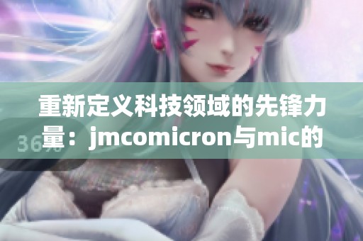 重新定义科技领域的先锋力量：jmcomicron与mic的深度探讨