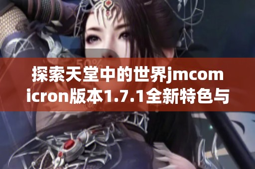 探索天堂中的世界jmcomicron版本1.7.1全新特色与功能解析