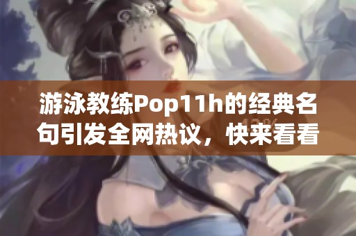 游泳教练Pop11h的经典名句引发全网热议，快来看看吧