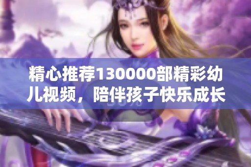 精心推荐130000部精彩幼儿视频，陪伴孩子快乐成长