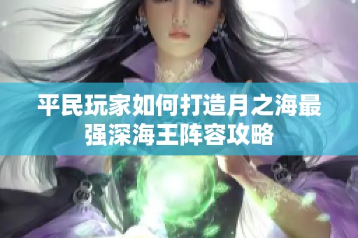 平民玩家如何打造月之海最强深海王阵容攻略