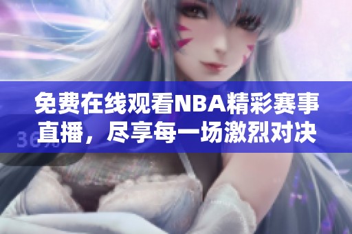 免费在线观看NBA精彩赛事直播，尽享每一场激烈对决