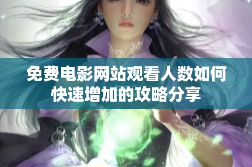 免费电影网站观看人数如何快速增加的攻略分享