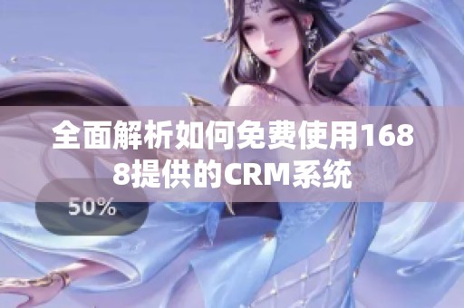 全面解析如何免费使用1688提供的CRM系统