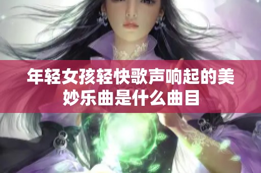 年轻女孩轻快歌声响起的美妙乐曲是什么曲目