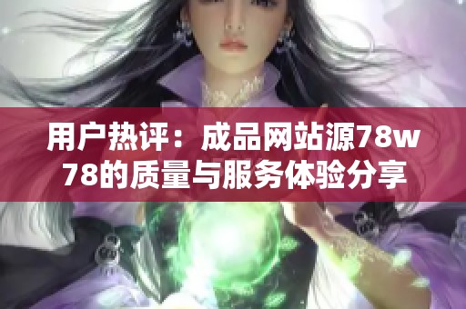 用户热评：成品网站源78w78的质量与服务体验分享