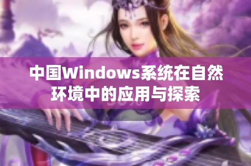 中国Windows系统在自然环境中的应用与探索