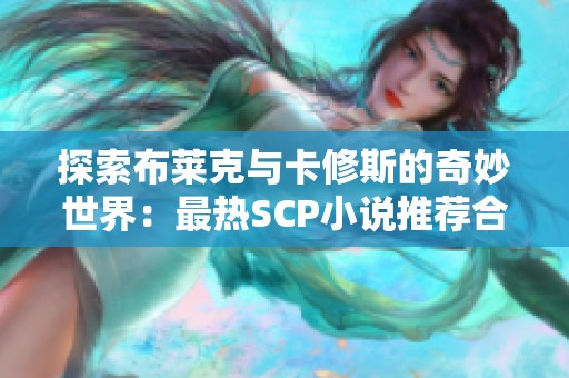 探索布莱克与卡修斯的奇妙世界：最热SCP小说推荐合集