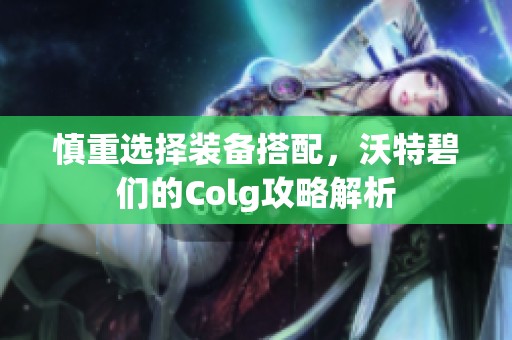 慎重选择装备搭配，沃特碧们的Colg攻略解析