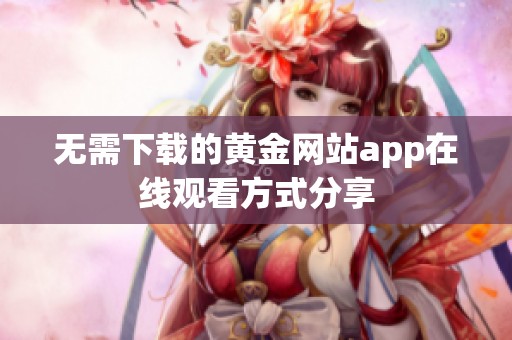 无需下载的黄金网站app在线观看方式分享