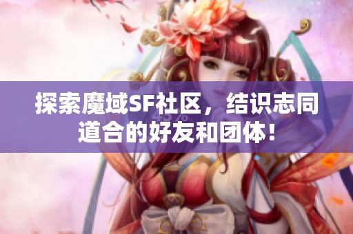 探索魔域SF社区，结识志同道合的好友和团体！