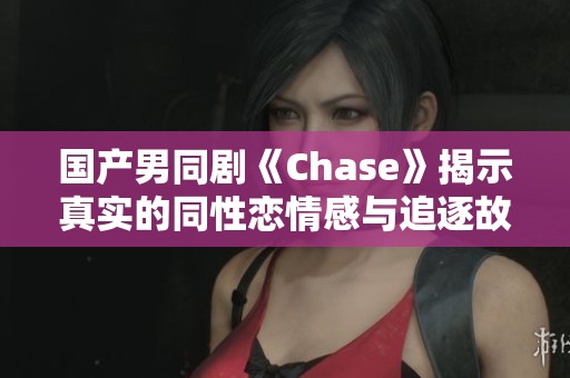 国产男同剧《Chase》揭示真实的同性恋情感与追逐故事