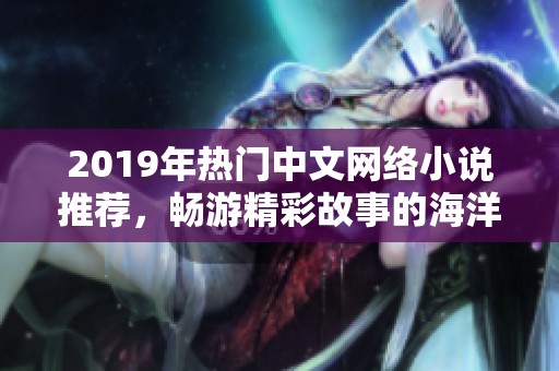 2019年热门中文网络小说推荐，畅游精彩故事的海洋