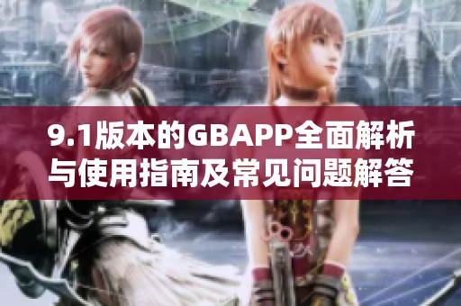 9.1版本的GBAPP全面解析与使用指南及常见问题解答