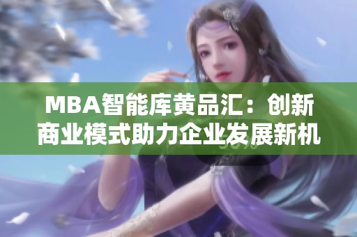 MBA智能库黄品汇：创新商业模式助力企业发展新机遇