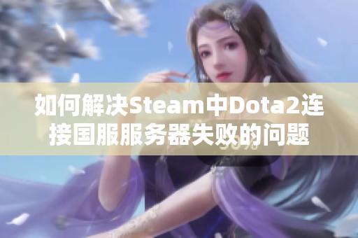 如何解决Steam中Dota2连接国服服务器失败的问题