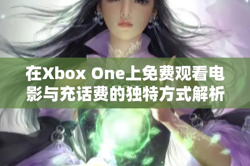 在Xbox One上免费观看电影与充话费的独特方式解析