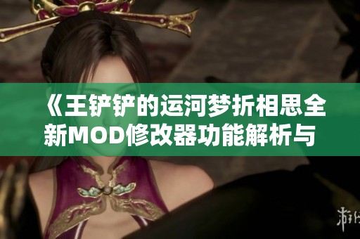 《王铲铲的运河梦折相思全新MOD修改器功能解析与使用指南》