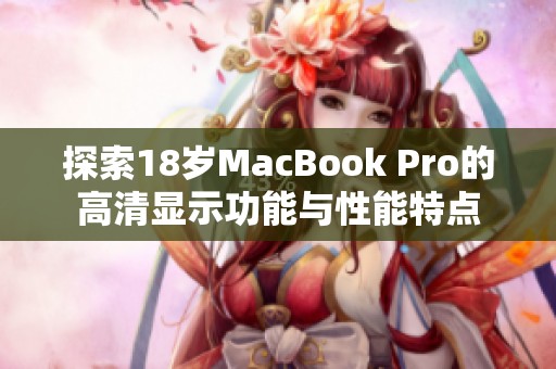 探索18岁MacBook Pro的高清显示功能与性能特点