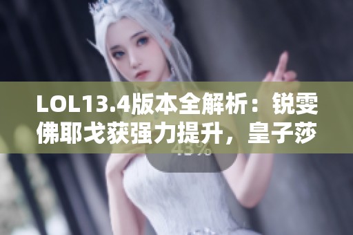 LOL13.4版本全解析：锐雯佛耶戈获强力提升，皇子莎弥拉遭重创