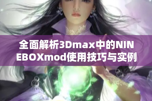 全面解析3Dmax中的NINEBOXmod使用技巧与实例展示