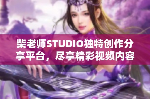 柴老师STUDIO独特创作分享平台，尽享精彩视频内容