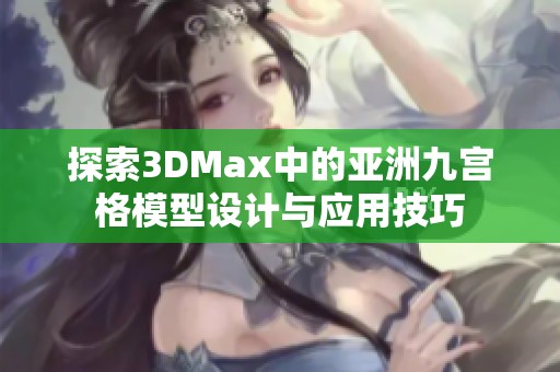 探索3DMax中的亚洲九宫格模型设计与应用技巧