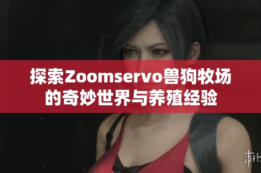 探索Zoomservo兽狗牧场的奇妙世界与养殖经验