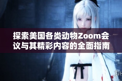 探索美国各类动物Zoom会议与其精彩内容的全面指南