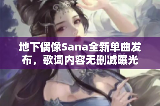 地下偶像Sana全新单曲发布，歌词内容无删减曝光