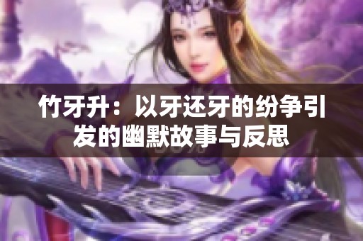 竹牙升：以牙还牙的纷争引发的幽默故事与反思