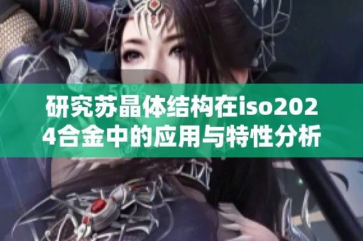 研究苏晶体结构在iso2024合金中的应用与特性分析