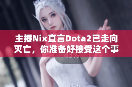 主播Nix直言Dota2已走向灭亡，你准备好接受这个事实了吗