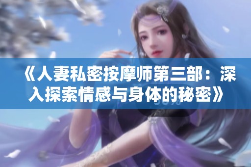 《人妻私密按摩师第三部：深入探索情感与身体的秘密》