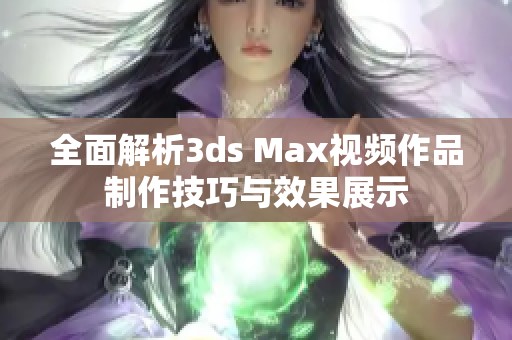 全面解析3ds Max视频作品制作技巧与效果展示