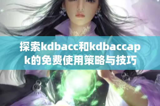 探索kdbacc和kdbaccapk的免费使用策略与技巧